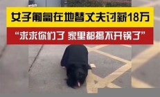 女子替丈夫討薪匍匐在地痛哭，揭示勞動者維權(quán)難的現(xiàn)實(妻子替丈夫償還欠下的巨額債務(wù))